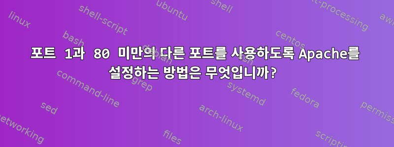 포트 1과 80 미만의 다른 포트를 사용하도록 Apache를 설정하는 방법은 무엇입니까?