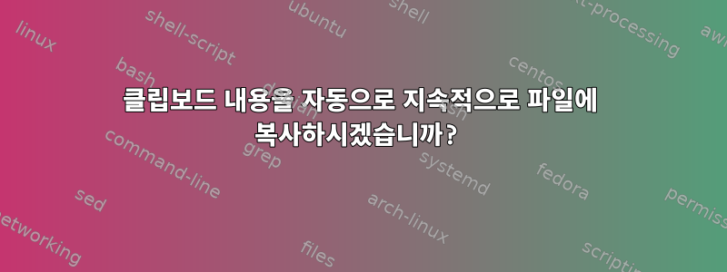 클립보드 내용을 자동으로 지속적으로 파일에 복사하시겠습니까?