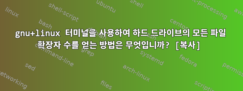 gnu+linux 터미널을 사용하여 하드 드라이브의 모든 파일 확장자 수를 얻는 방법은 무엇입니까? [복사]