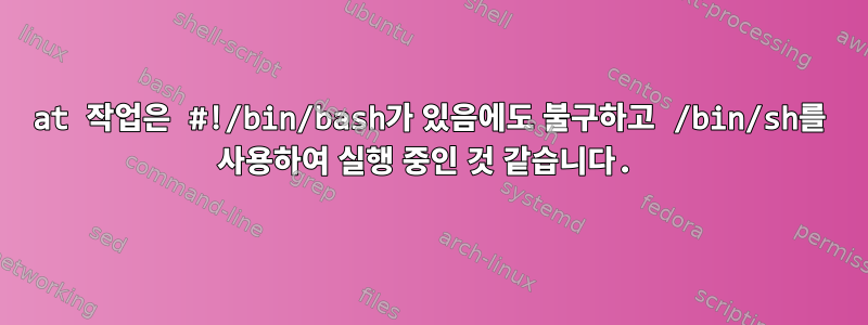 at 작업은 #!/bin/bash가 있음에도 불구하고 /bin/sh를 사용하여 실행 중인 것 같습니다.