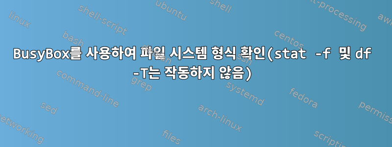 BusyBox를 사용하여 파일 시스템 형식 확인(stat -f 및 df -T는 작동하지 않음)