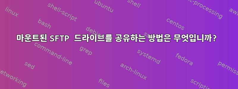 마운트된 SFTP 드라이브를 공유하는 방법은 무엇입니까?