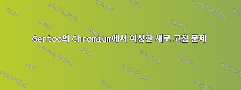 Gentoo의 Chromium에서 이상한 새로 고침 문제