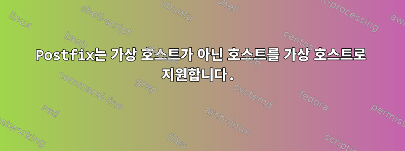 Postfix는 가상 호스트가 아닌 호스트를 가상 호스트로 지원합니다.