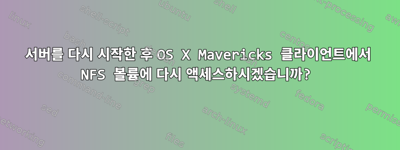 서버를 다시 시작한 후 OS X Mavericks 클라이언트에서 NFS 볼륨에 다시 액세스하시겠습니까?