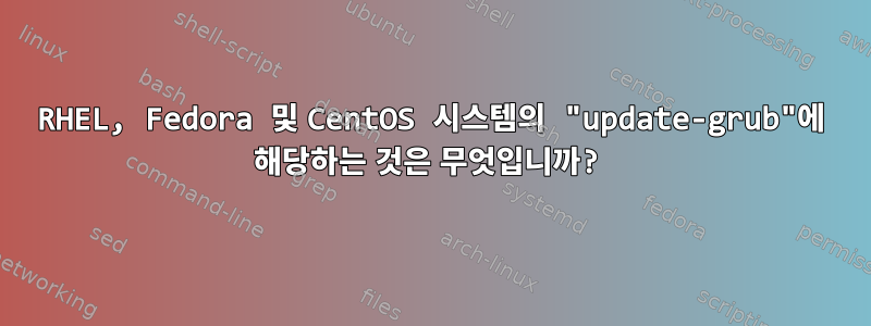 RHEL, Fedora 및 CentOS 시스템의 "update-grub"에 해당하는 것은 무엇입니까?