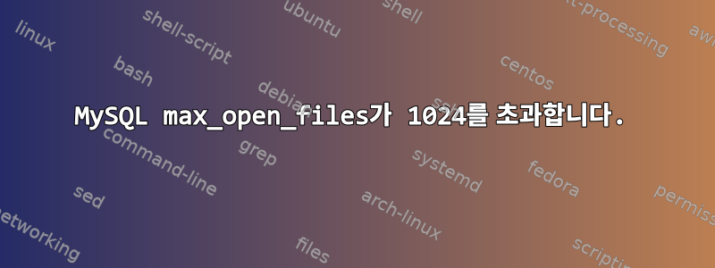 MySQL max_open_files가 1024를 초과합니다.