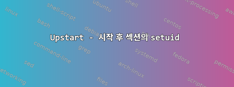 Upstart - 시작 후 섹션의 setuid