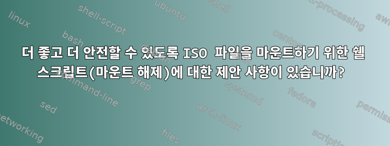 더 좋고 더 안전할 수 있도록 ISO 파일을 마운트하기 위한 쉘 스크립트(마운트 해제)에 대한 제안 사항이 있습니까?