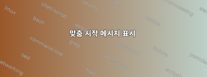 맞춤 시작 메시지 표시