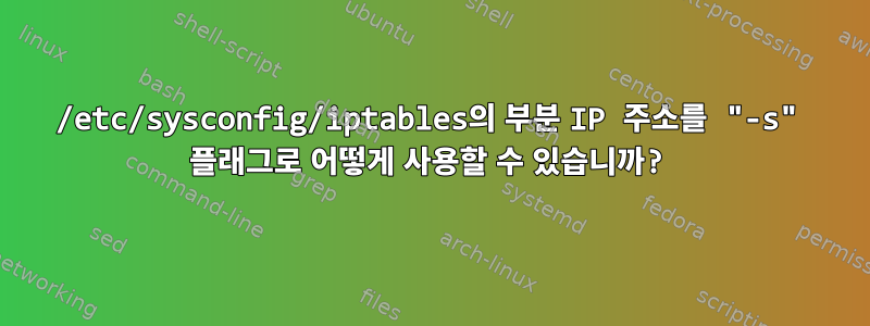 /etc/sysconfig/iptables의 부분 IP 주소를 "-s" 플래그로 어떻게 사용할 수 있습니까?