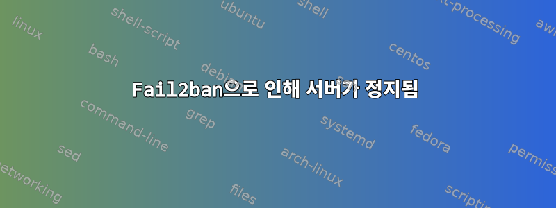 Fail2ban으로 인해 서버가 정지됨