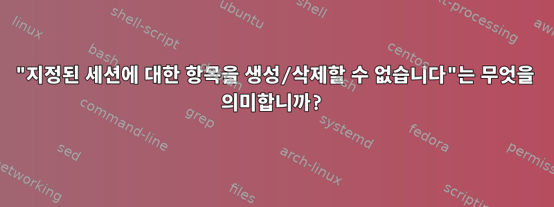 "지정된 세션에 대한 항목을 생성/삭제할 수 없습니다"는 무엇을 의미합니까?