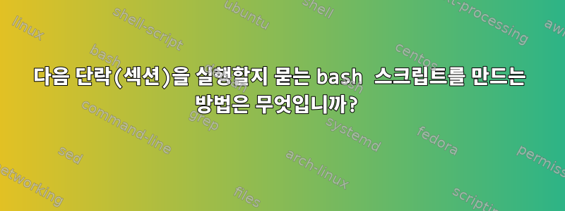 다음 단락(섹션)을 실행할지 묻는 bash 스크립트를 만드는 방법은 무엇입니까?