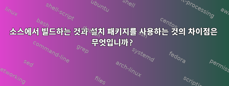 소스에서 빌드하는 것과 설치 패키지를 사용하는 것의 차이점은 무엇입니까?