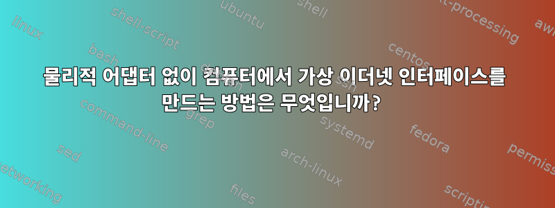 물리적 어댑터 없이 컴퓨터에서 가상 이더넷 인터페이스를 만드는 방법은 무엇입니까?