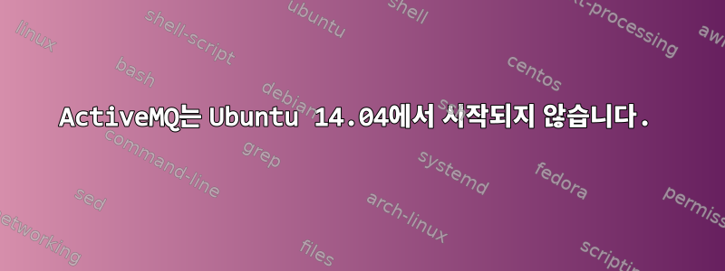 ActiveMQ는 Ubuntu 14.04에서 시작되지 않습니다.