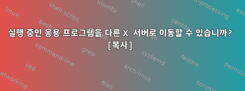 실행 중인 응용 프로그램을 다른 X 서버로 이동할 수 있습니까? [복사]