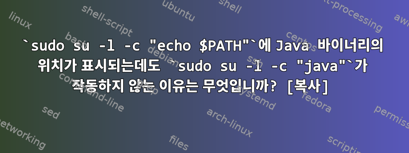 `sudo su -l -c "echo $PATH"`에 Java 바이너리의 위치가 표시되는데도 `sudo su -l -c "java"`가 작동하지 않는 이유는 무엇입니까? [복사]