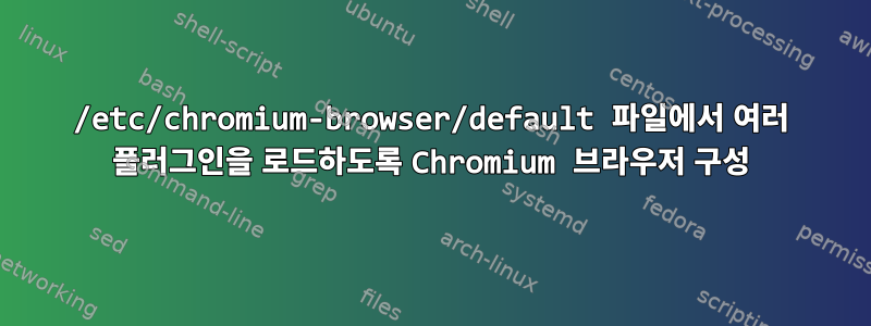 /etc/chromium-browser/default 파일에서 여러 플러그인을 로드하도록 Chromium 브라우저 구성