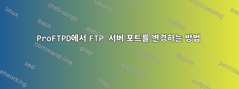 ProFTPD에서 FTP 서버 포트를 변경하는 방법