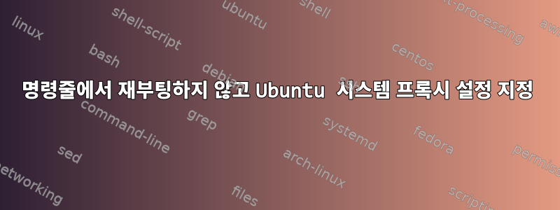 명령줄에서 재부팅하지 않고 Ubuntu 시스템 프록시 설정 지정