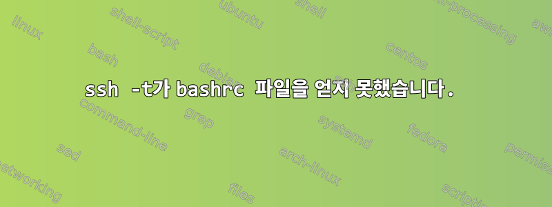 ssh -t가 bashrc 파일을 얻지 못했습니다.