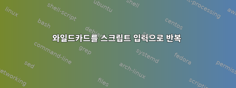 와일드카드를 스크립트 입력으로 반복