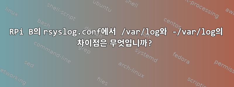 RPi B의 rsyslog.conf에서 /var/log와 -/var/log의 차이점은 무엇입니까?