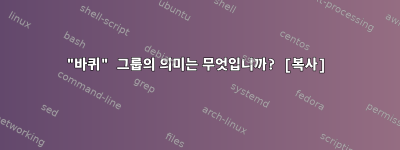 "바퀴" 그룹의 의미는 무엇입니까? [복사]