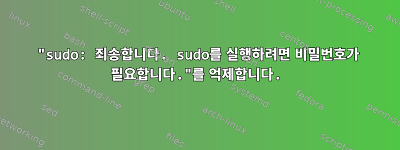 "sudo: 죄송합니다. sudo를 실행하려면 비밀번호가 필요합니다."를 억제합니다.