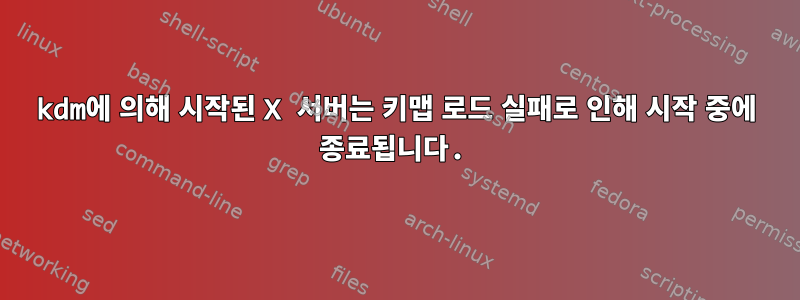 kdm에 의해 시작된 X 서버는 키맵 로드 실패로 인해 시작 중에 종료됩니다.