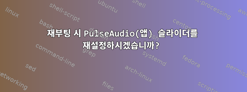 재부팅 시 PulseAudio(앱) 슬라이더를 재설정하시겠습니까?