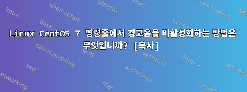 Linux CentOS 7 명령줄에서 경고음을 비활성화하는 방법은 무엇입니까? [복사]