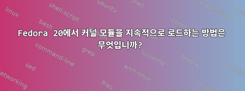 Fedora 20에서 커널 모듈을 지속적으로 로드하는 방법은 무엇입니까?