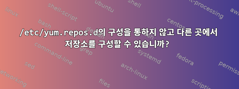 /etc/yum.repos.d의 구성을 통하지 않고 다른 곳에서 저장소를 구성할 수 있습니까?