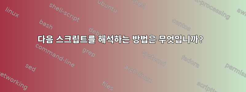 다음 스크립트를 해석하는 방법은 무엇입니까?