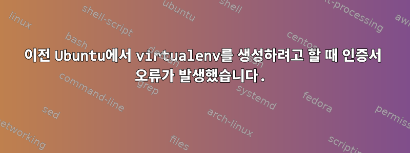 이전 Ubuntu에서 virtualenv를 생성하려고 할 때 인증서 오류가 발생했습니다.