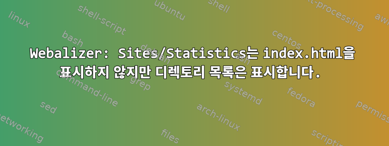 Webalizer: Sites/Statistics는 index.html을 표시하지 않지만 디렉토리 목록은 표시합니다.