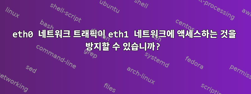 eth0 네트워크 트래픽이 eth1 네트워크에 액세스하는 것을 방지할 수 있습니까?