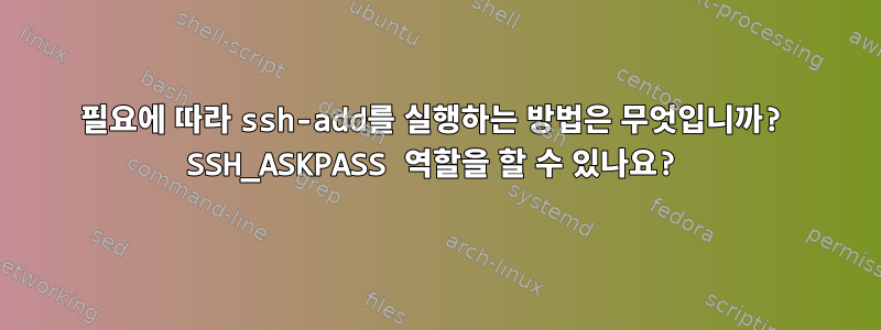 필요에 따라 ssh-add를 실행하는 방법은 무엇입니까? SSH_ASKPASS 역할을 할 수 있나요?