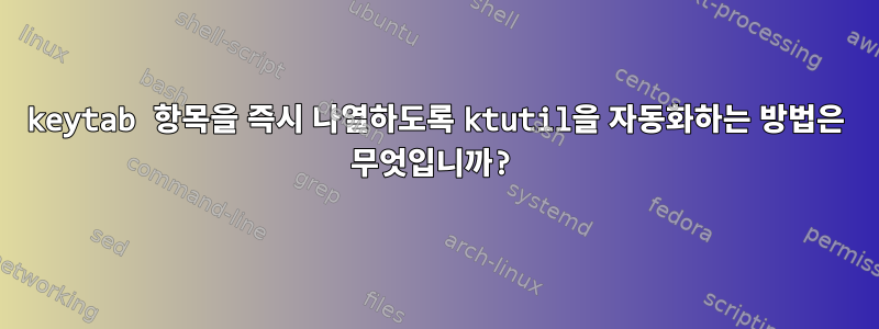 keytab 항목을 즉시 나열하도록 ktutil을 자동화하는 방법은 무엇입니까?