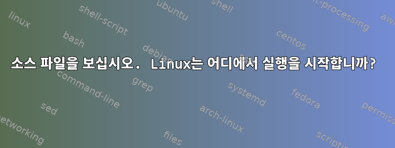 소스 파일을 보십시오. Linux는 어디에서 실행을 시작합니까?