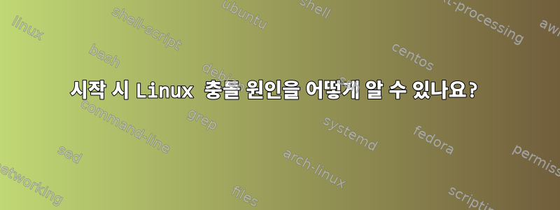 시작 시 Linux 충돌 원인을 어떻게 알 수 있나요?