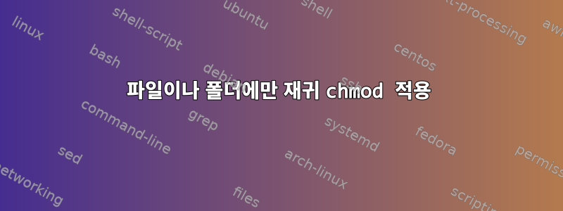 파일이나 폴더에만 재귀 chmod 적용