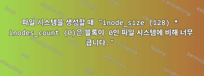 파일 시스템을 생성할 때 "inode_size (128) * inodes_count (0)은 블록이 0인 파일 시스템에 비해 너무 큽니다."