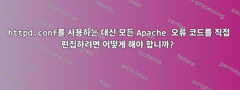 httpd.conf를 사용하는 대신 모든 Apache 오류 코드를 직접 편집하려면 어떻게 해야 합니까?