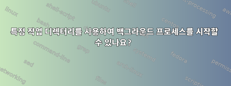 특정 작업 디렉터리를 사용하여 백그라운드 프로세스를 시작할 수 있나요?