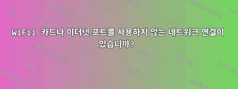 WiFii 카드나 이더넷 포트를 사용하지 않는 네트워크 연결이 있습니까?