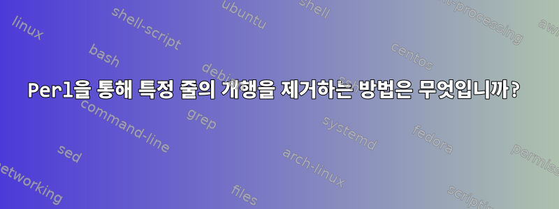 Perl을 통해 특정 줄의 개행을 제거하는 방법은 무엇입니까?